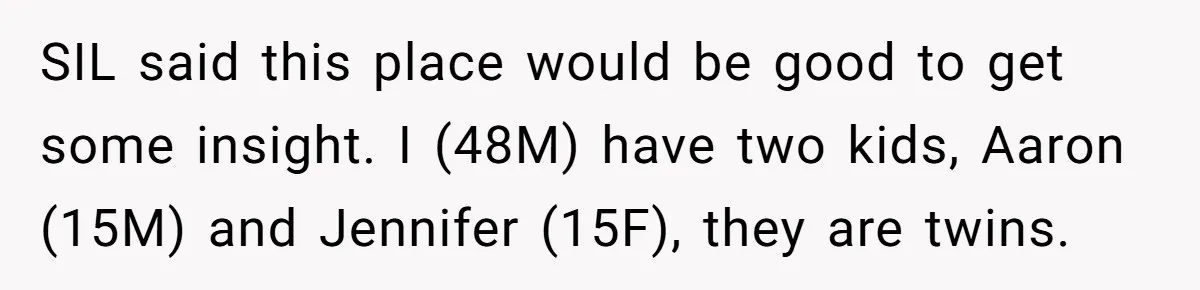 SIL said this place would be good to get some insight. I (48M) have two kids, Aaron (15M) and Jennifer (15F), they are twins.