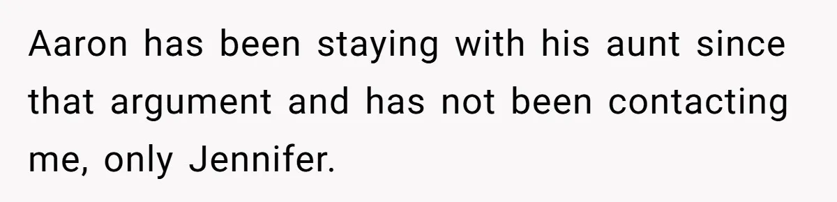 Aaron has been staying with his aunt since that argument and has not been contacting me, only Jennifer.