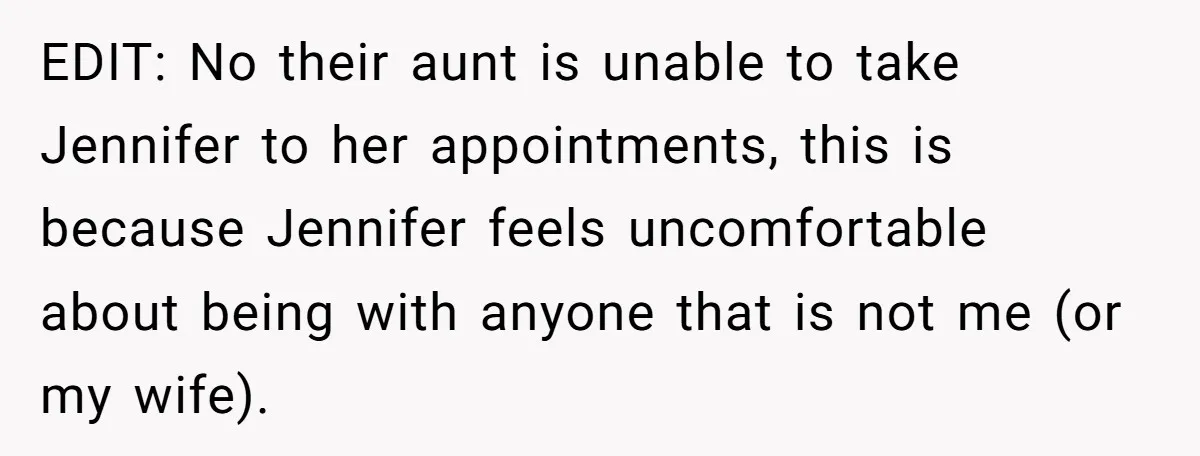EDIT: No their aunt is unable to take Jennifer to her appointments, this is because Jennifer feels uncomfortable about being with anyone that is not me (or my wife).