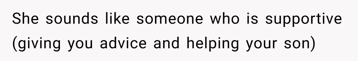 She sounds like someone who is supportive (giving you advice and helping your son)