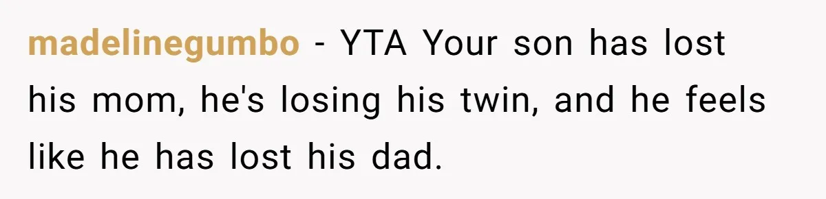 madelinegumbo − YTA Your son has lost his mom, he's losing his twin, and he feels like he has lost his dad.