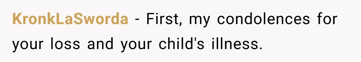KronkLaSworda − First, my condolences for your loss and your child's illness.