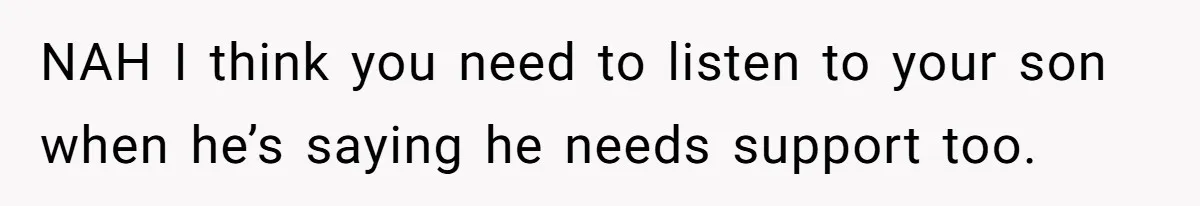 NAH I think you need to listen to your son when he’s saying he needs support too.