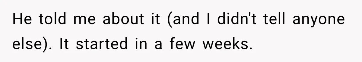 He told me about it (and I didn't tell anyone else). It started in a few weeks.