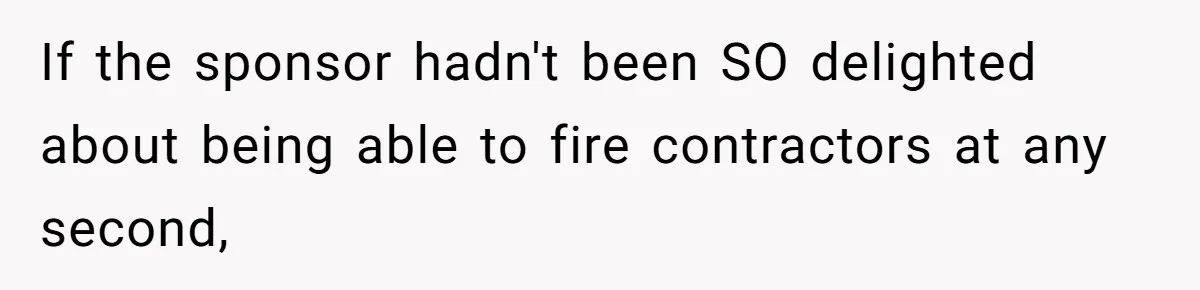If the sponsor hadn't been SO delighted about being able to fire contractors at any second,