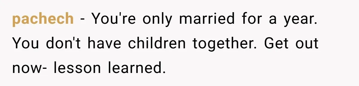 Man Thinks His Stay-At-Home Wife Should Handle Most Of The Housework Since He Pays All The Bills, Is He Wrong? pachech − You're only married for a year. You don't have children together. Get out now- lesson learned.