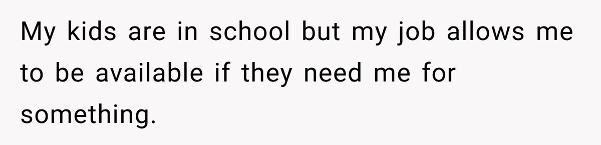 Man Thinks His Stay-At-Home Wife Should Handle Most Of The Housework Since He Pays All The Bills, Is He Wrong? My kids are in school but my job allows me to be available if they need me for something.