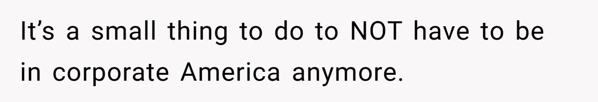Man Thinks His Stay-At-Home Wife Should Handle Most Of The Housework Since He Pays All The Bills, Is He Wrong? It’s a small thing to do to NOT have to be in corporate America anymore.