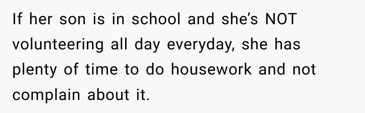 Man Thinks His Stay-At-Home Wife Should Handle Most Of The Housework Since He Pays All The Bills, Is He Wrong? If her son is in school and she’s NOT volunteering all day everyday, she has plenty of time to do housework and not complain about it.