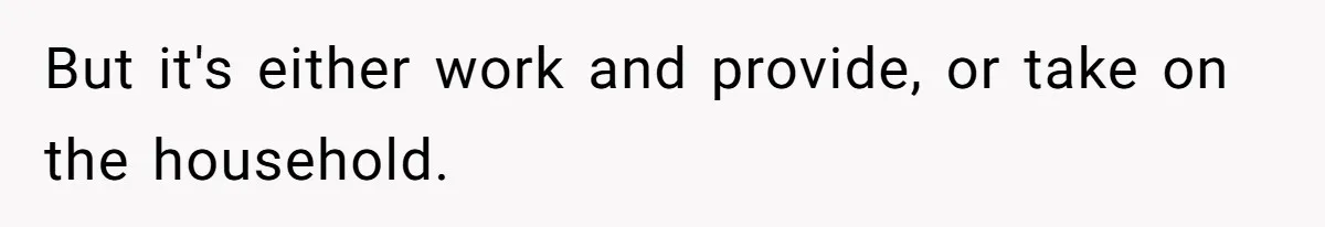 Man Thinks His Stay-At-Home Wife Should Handle Most Of The Housework Since He Pays All The Bills, Is He Wrong? But it's either work and provide, or take on the household.