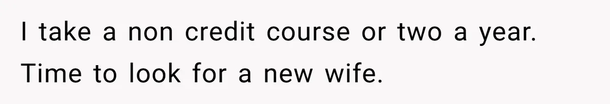 Man Thinks His Stay-At-Home Wife Should Handle Most Of The Housework Since He Pays All The Bills, Is He Wrong? I take a non credit course or two a year. Time to look for a new wife.