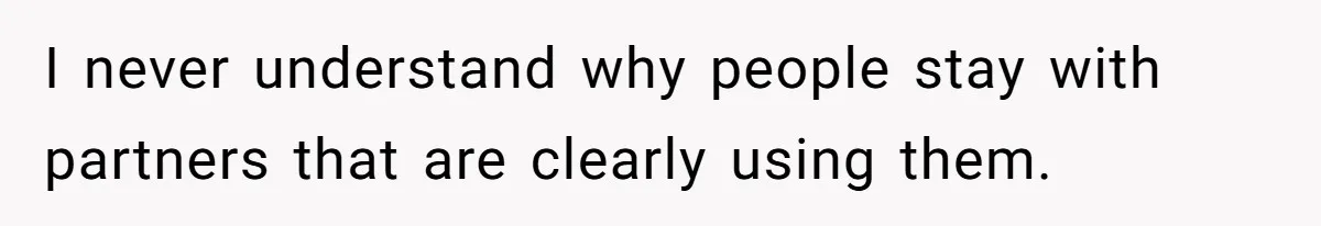Man Thinks His Stay-At-Home Wife Should Handle Most Of The Housework Since He Pays All The Bills, Is He Wrong? I never understand why people stay with partners that are clearly using them.