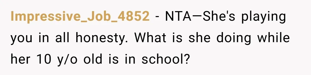 Man Thinks His Stay-At-Home Wife Should Handle Most Of The Housework Since He Pays All The Bills, Is He Wrong? Impressive_Job_4852 − NTA—She's playing you in all honesty. What is she doing while her 10 y/o old is in school?