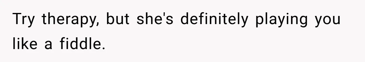 Man Thinks His Stay-At-Home Wife Should Handle Most Of The Housework Since He Pays All The Bills, Is He Wrong? Try therapy, but she's definitely playing you like a fiddle.