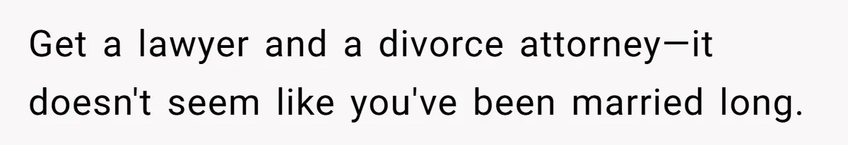 Man Thinks His Stay-At-Home Wife Should Handle Most Of The Housework Since He Pays All The Bills, Is He Wrong? Get a lawyer and a divorce attorney—it doesn't seem like you've been married long.