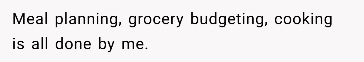 Man Thinks His Stay-At-Home Wife Should Handle Most Of The Housework Since He Pays All The Bills, Is He Wrong? Meal planning, grocery budgeting, cooking is all done by me.