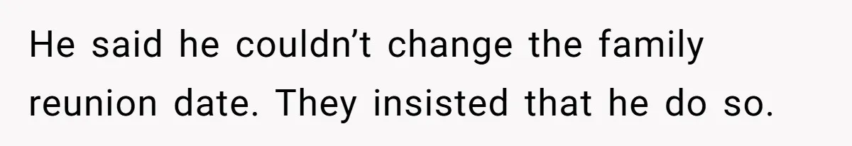 He said he couldn’t change the family reunion date. They insisted that he do so.