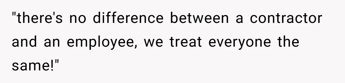 "there's no difference between a contractor and an employee, we treat everyone the same!"