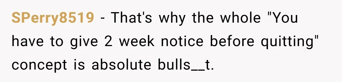 SPerry8519 − That's why the whole "You have to give 2 week notice before quitting" concept is absolute bulls__t.