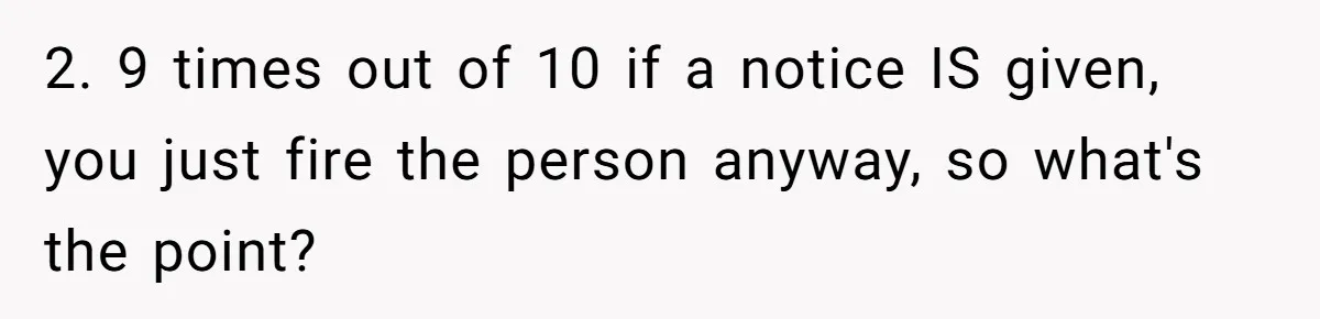 2. 9 times out of 10 if a notice IS given, you just fire the person anyway, so what's the point?