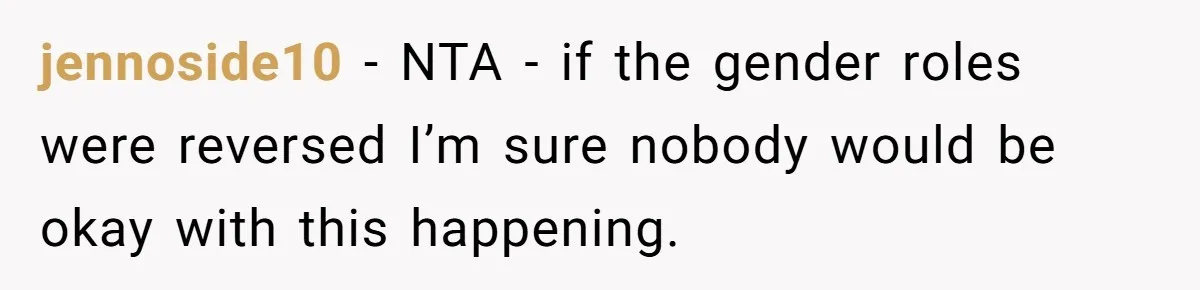 jennoside10 − NTA - if the gender roles were reversed I’m sure nobody would be okay with this happening.