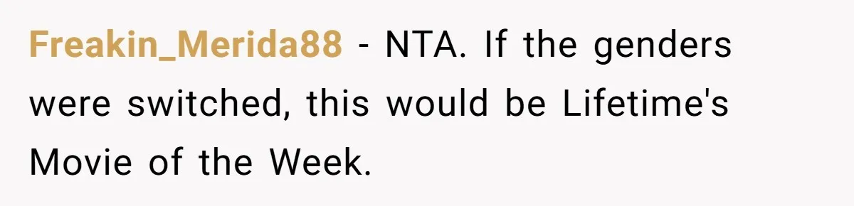 Freakin_Merida88 − NTA. If the genders were switched, this would be Lifetime's Movie of the Week.
