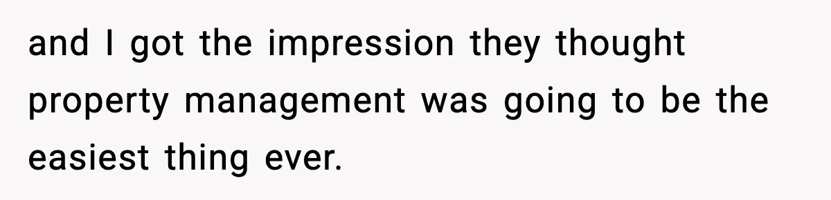 and I got the impression they thought property management was going to be the easiest thing ever.