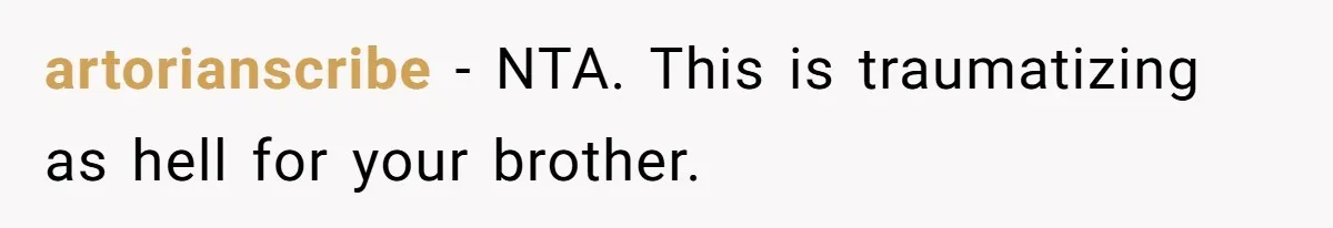 artorianscribe − NTA. This is traumatizing as hell for your brother.
