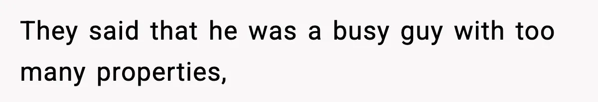 They said that he was a busy guy with too many properties,