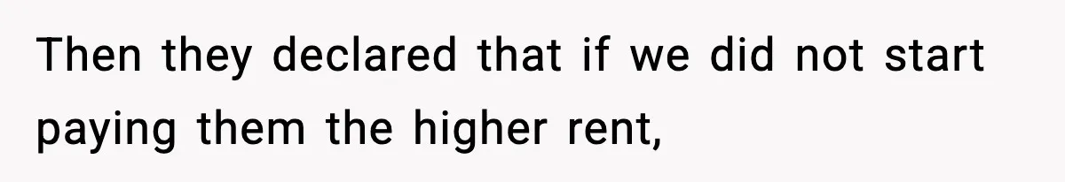 Then they declared that if we did not start paying them the higher rent,