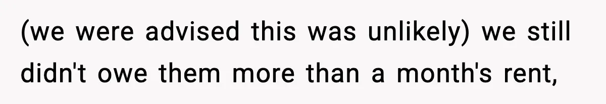 (we were advised this was unlikely) we still didn't owe them more than a month's rent,