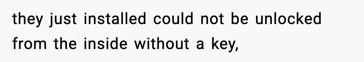 they just installed could not be unlocked from the inside without a key,