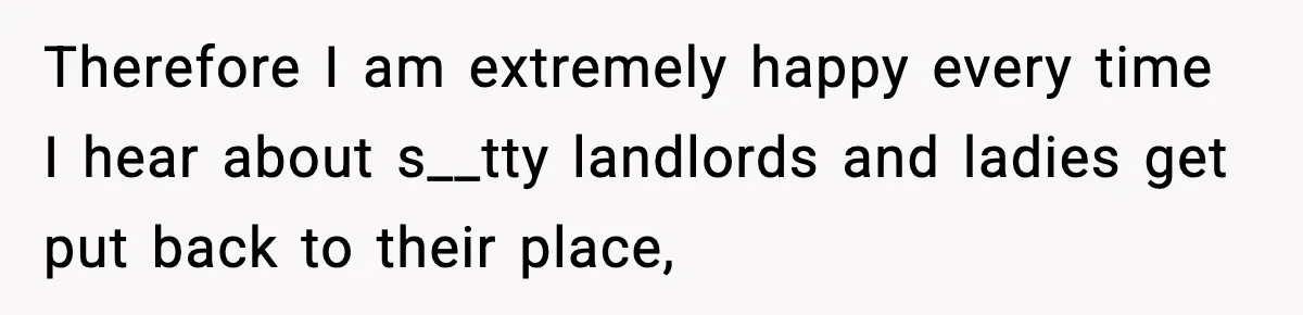 Therefore I am extremely happy every time I hear about s__tty landlords and ladies get put back to their place,
