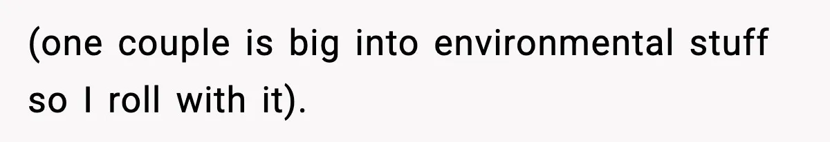 (one couple is big into environmental stuff so I roll with it).