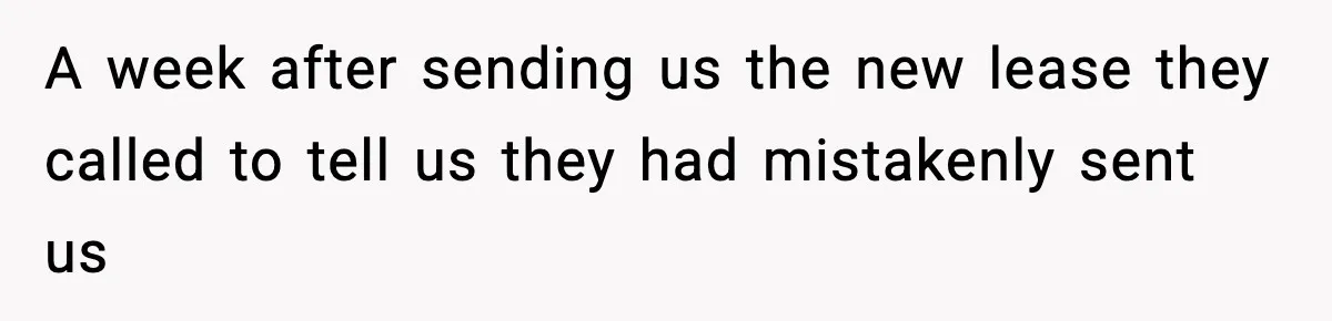 A week after sending us the new lease they called to tell us they had mistakenly sent us