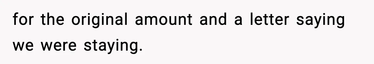for the original amount and a letter saying we were staying.