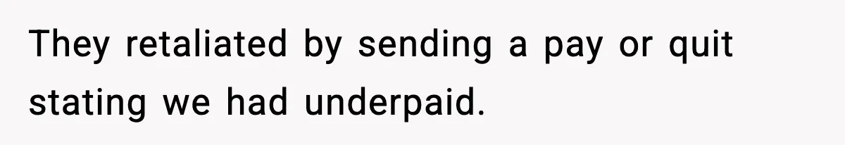 They retaliated by sending a pay or quit stating we had underpaid.