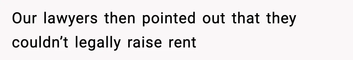 Our lawyers then pointed out that they couldn’t legally raise rent