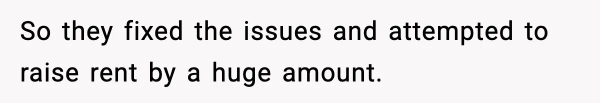 So they fixed the issues and attempted to raise rent by a huge amount.