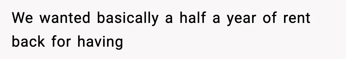 We wanted basically a half a year of rent back for having