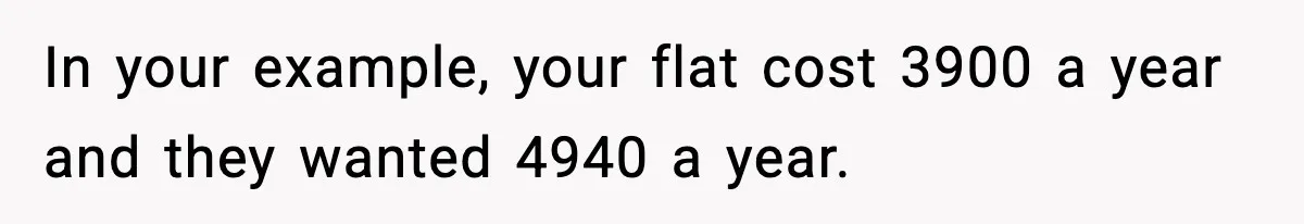 In your example, your flat cost 3900 a year and they wanted 4940 a year.