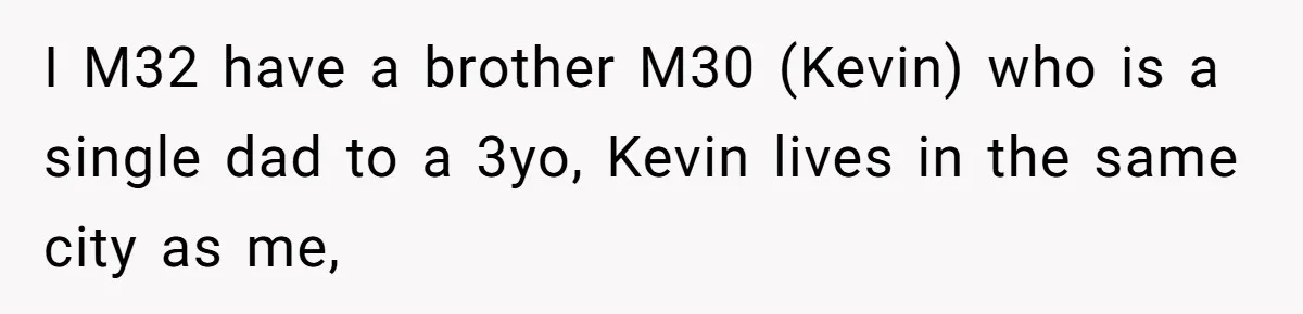 I M32 have a brother M30 (Kevin) who is a single dad to a 3yo, Kevin lives in the same city as me,