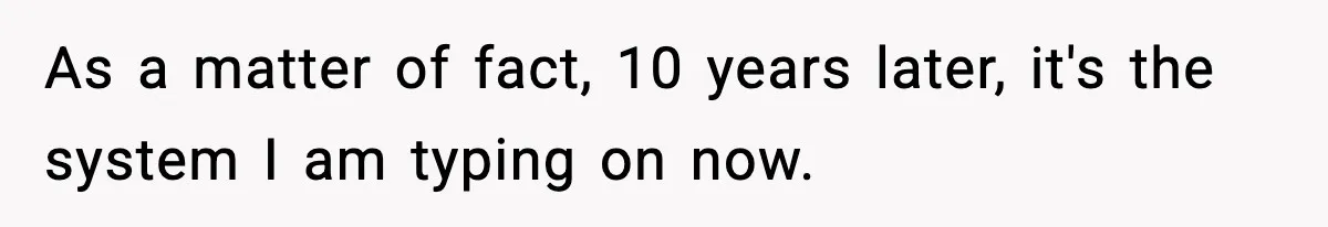 As a matter of fact, 10 years later, it's the system I am typing on now.