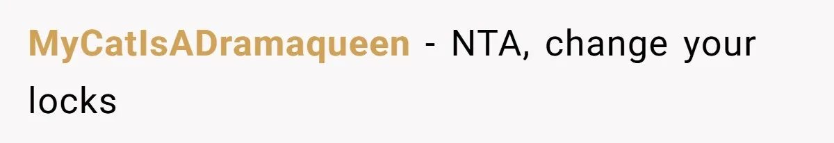 MyCatIsADramaqueen − NTA, change your locks