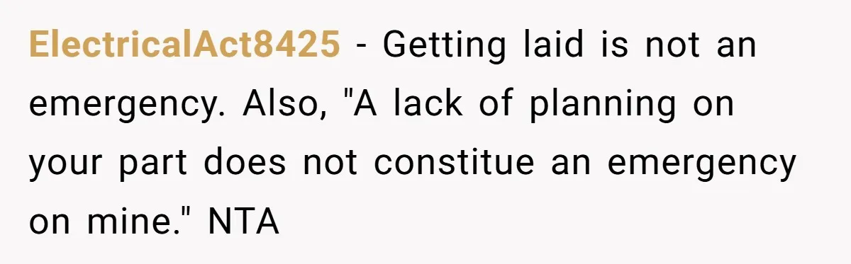ElectricalAct8425 − Getting laid is not an emergency. Also, "A lack of planning on your part does not constitue an emergency on mine." NTA