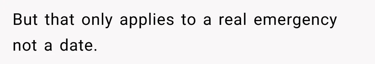 But that only applies to a real emergency not a date.
