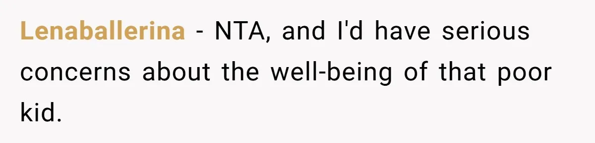 Lenaballerina − NTA, and I'd have serious concerns about the well-being of that poor kid.