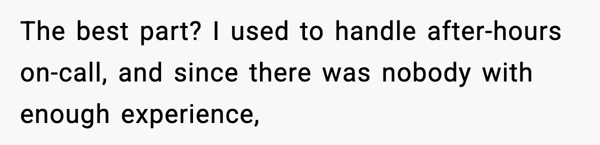 The best part? I used to handle after-hours on-call, and since there was nobody with enough experience,