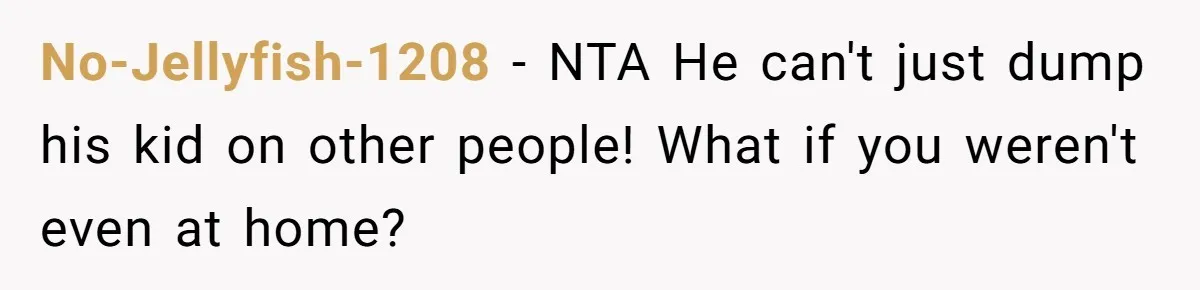 No-Jellyfish-1208 − NTA He can't just dump his kid on other people! What if you weren't even at home?