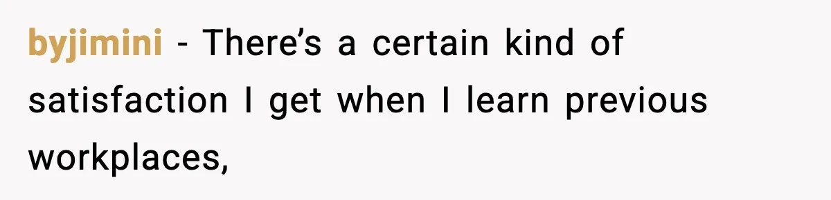 byjimini − There’s a certain kind of satisfaction I get when I learn previous workplaces,